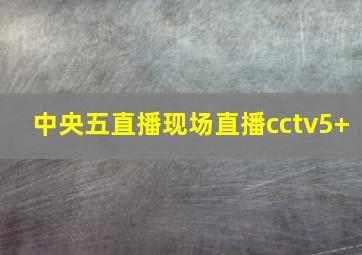 中央五直播现场直播cctv5+