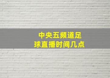 中央五频道足球直播时间几点