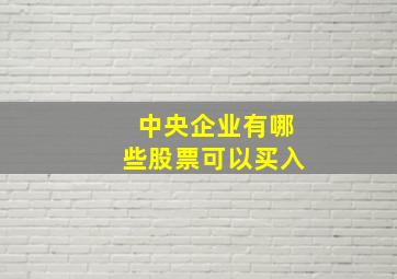 中央企业有哪些股票可以买入