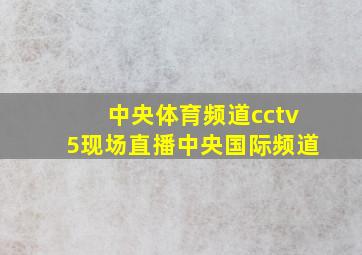 中央体育频道cctv5现场直播中央国际频道