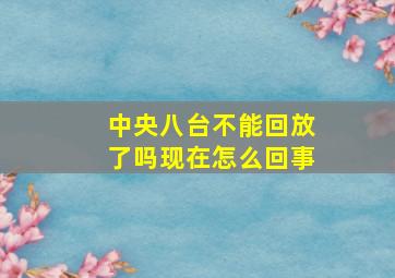 中央八台不能回放了吗现在怎么回事