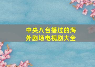 中央八台播过的海外剧场电视剧大全