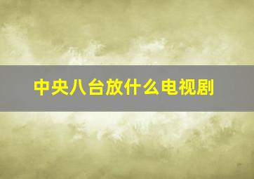 中央八台放什么电视剧