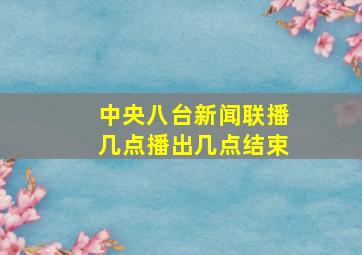 中央八台新闻联播几点播出几点结束