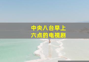 中央八台早上六点的电视剧