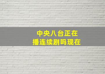 中央八台正在播连续剧吗现在