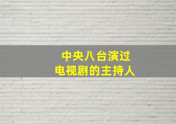 中央八台演过电视剧的主持人