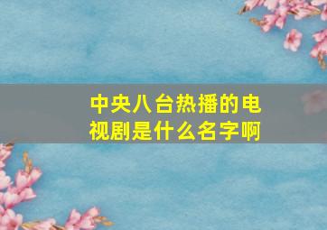 中央八台热播的电视剧是什么名字啊