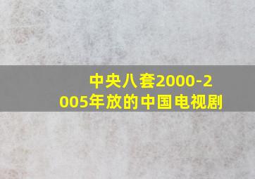 中央八套2000-2005年放的中国电视剧