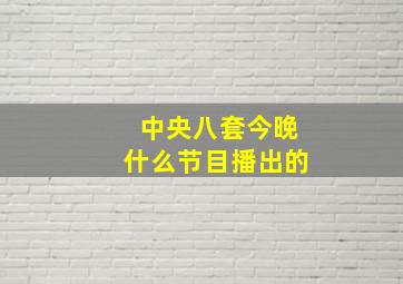 中央八套今晚什么节目播出的