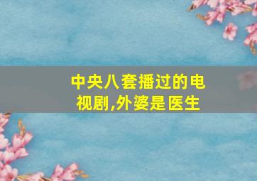 中央八套播过的电视剧,外婆是医生