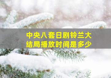 中央八套日剧铃兰大结局播放时间是多少