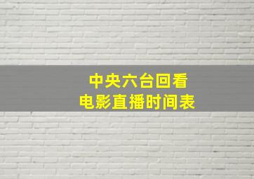 中央六台回看电影直播时间表