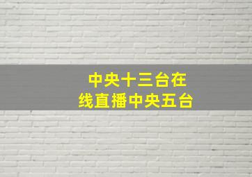 中央十三台在线直播中央五台