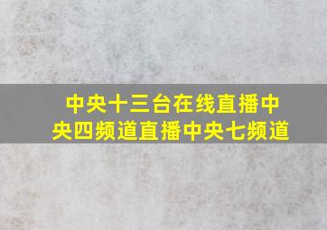 中央十三台在线直播中央四频道直播中央七频道