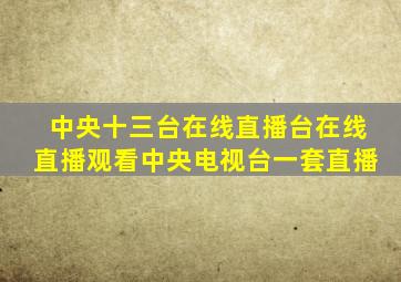 中央十三台在线直播台在线直播观看中央电视台一套直播