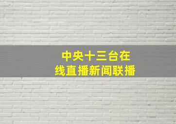 中央十三台在线直播新闻联播