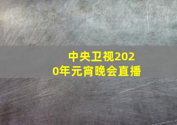 中央卫视2020年元宵晚会直播