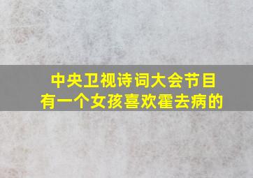 中央卫视诗词大会节目有一个女孩喜欢霍去病的