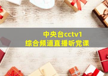 中央台cctv1综合频道直播听党课