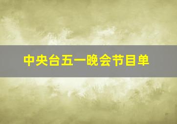 中央台五一晚会节目单