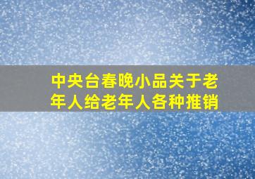 中央台春晚小品关于老年人给老年人各种推销