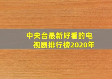 中央台最新好看的电视剧排行榜2020年