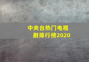 中央台热门电视剧排行榜2020