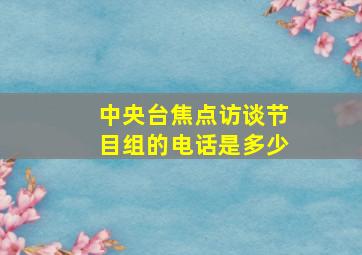 中央台焦点访谈节目组的电话是多少