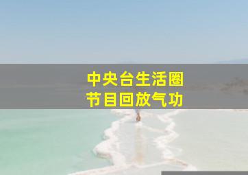 中央台生活圈节目回放气功