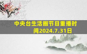 中央台生活圈节目重播时间2024.7.31日