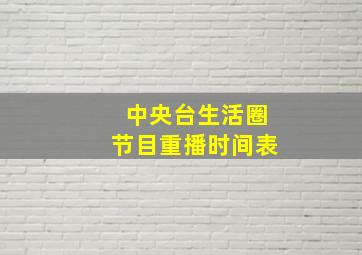 中央台生活圈节目重播时间表