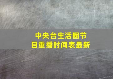 中央台生活圈节目重播时间表最新