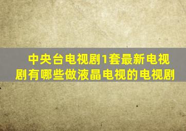 中央台电视剧1套最新电视剧有哪些做液晶电视的电视剧