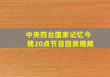 中央四台国家记忆今晚20点节目回放视频