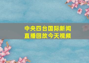 中央四台国际新闻直播回放今天视频