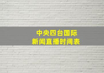 中央四台国际新闻直播时间表