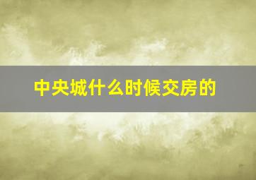 中央城什么时候交房的