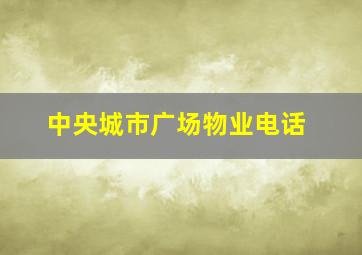 中央城市广场物业电话