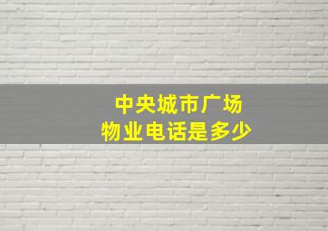 中央城市广场物业电话是多少