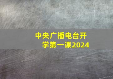 中央广播电台开学第一课2024