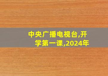 中央广播电视台,开学第一课,2024年