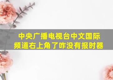 中央广播电视台中文国际频道右上角了咋没有报时器