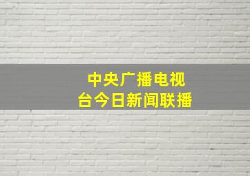 中央广播电视台今日新闻联播