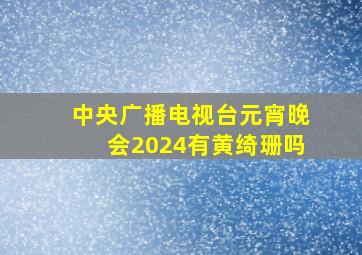 中央广播电视台元宵晚会2024有黄绮珊吗