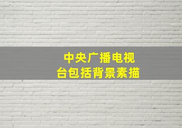 中央广播电视台包括背景素描