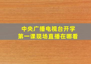 中央广播电视台开学第一课现场直播在哪看