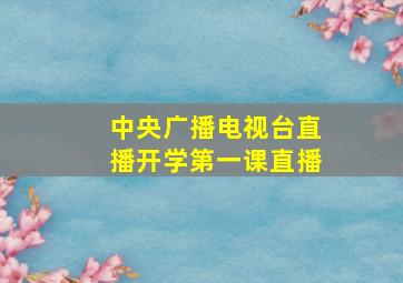 中央广播电视台直播开学第一课直播