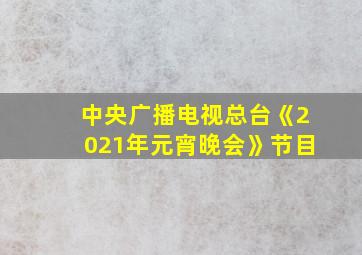 中央广播电视总台《2021年元宵晚会》节目