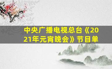 中央广播电视总台《2021年元宵晚会》节目单